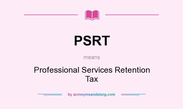 What does PSRT mean? It stands for Professional Services Retention Tax