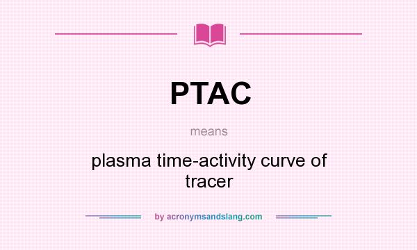 What does PTAC mean? It stands for plasma time-activity curve of tracer