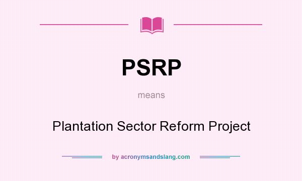 What does PSRP mean? It stands for Plantation Sector Reform Project
