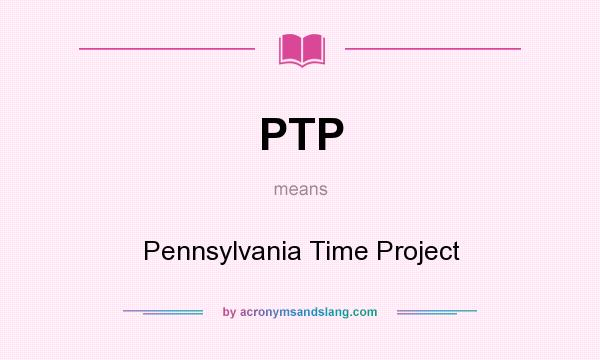 What does PTP mean? It stands for Pennsylvania Time Project
