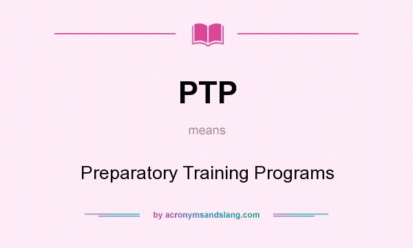 What does PTP mean? It stands for Preparatory Training Programs