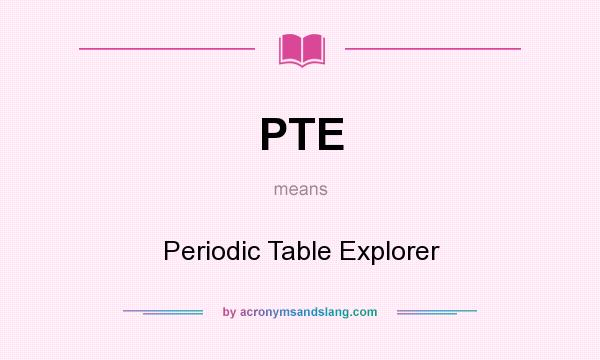 What does PTE mean? It stands for Periodic Table Explorer