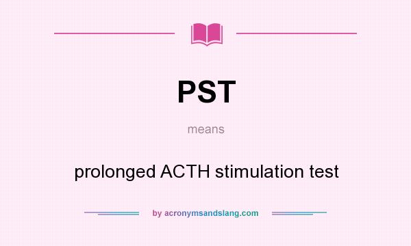 What does PST mean? It stands for prolonged ACTH stimulation test