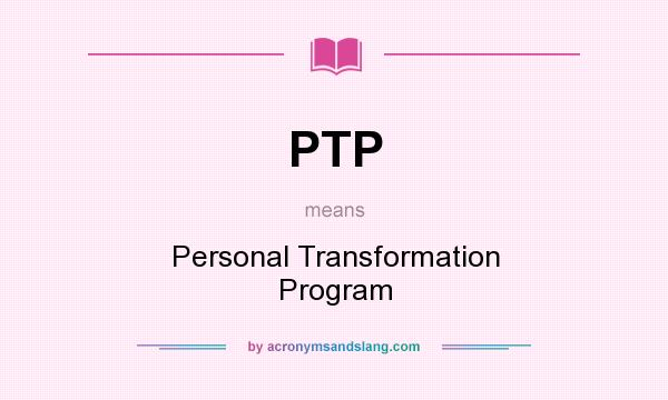 What does PTP mean? It stands for Personal Transformation Program