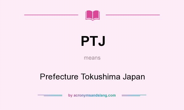 What does PTJ mean? It stands for Prefecture Tokushima Japan