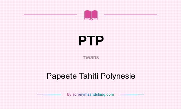 What does PTP mean? It stands for Papeete Tahiti Polynesie