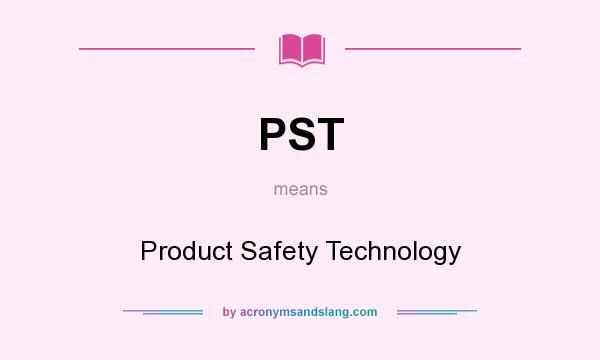 What does PST mean? It stands for Product Safety Technology