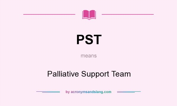 What does PST mean? It stands for Palliative Support Team