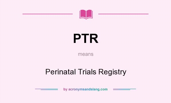 What does PTR mean? It stands for Perinatal Trials Registry
