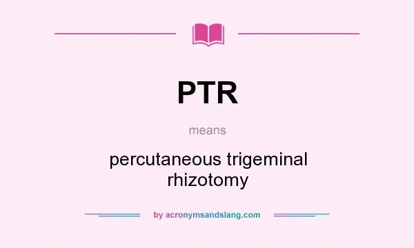 What does PTR mean? It stands for percutaneous trigeminal rhizotomy