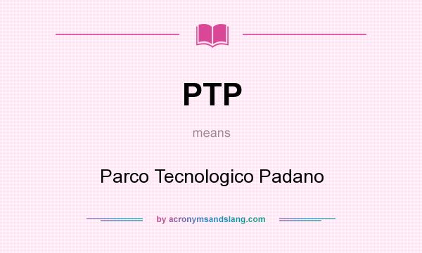 What does PTP mean? It stands for Parco Tecnologico Padano