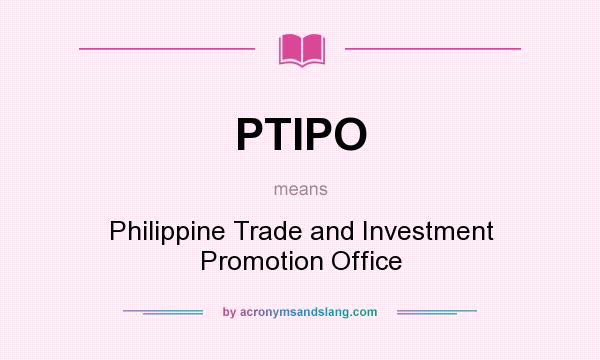 What does PTIPO mean? It stands for Philippine Trade and Investment Promotion Office