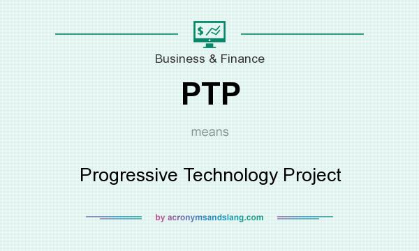 What does PTP mean? It stands for Progressive Technology Project