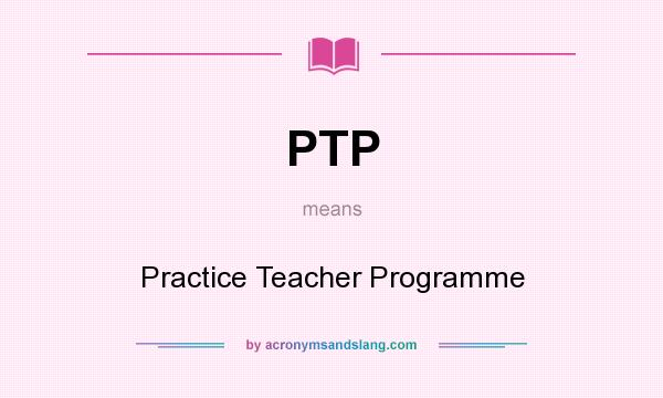 What does PTP mean? It stands for Practice Teacher Programme