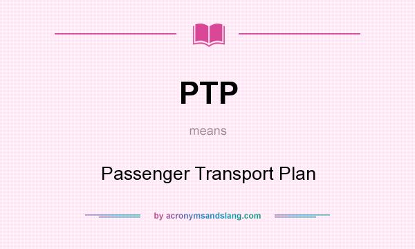 What does PTP mean? It stands for Passenger Transport Plan