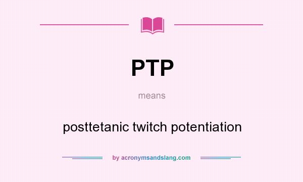 What does PTP mean? It stands for posttetanic twitch potentiation