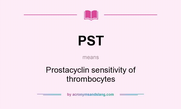 What does PST mean? It stands for Prostacyclin sensitivity of thrombocytes