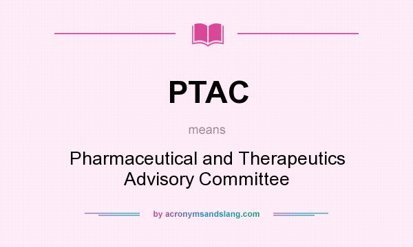 What does PTAC mean? It stands for Pharmaceutical and Therapeutics Advisory Committee