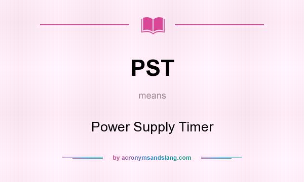 What does PST mean? It stands for Power Supply Timer