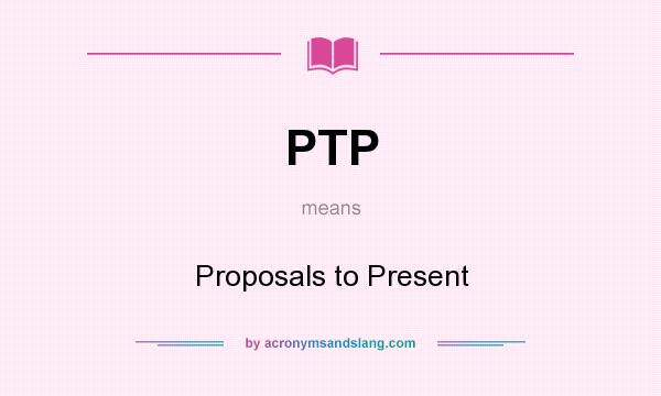 What does PTP mean? It stands for Proposals to Present