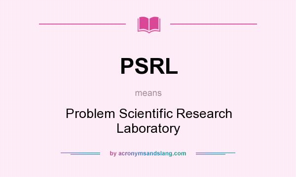 What does PSRL mean? It stands for Problem Scientific Research Laboratory