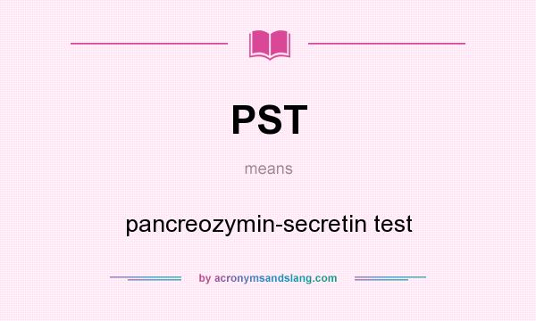 What does PST mean? It stands for pancreozymin-secretin test