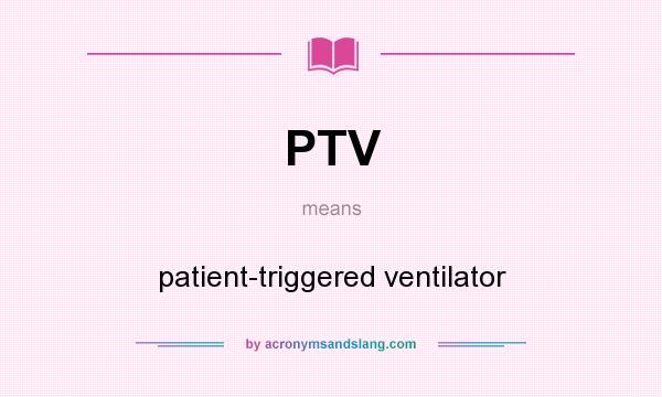 What does PTV mean? It stands for patient-triggered ventilator