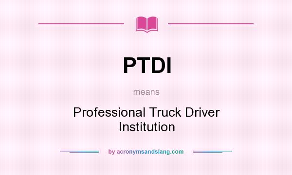 What does PTDI mean? It stands for Professional Truck Driver Institution