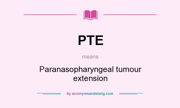 What does PTE mean? It stands for Paranasopharyngeal tumour extension