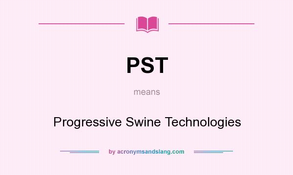 What does PST mean? It stands for Progressive Swine Technologies