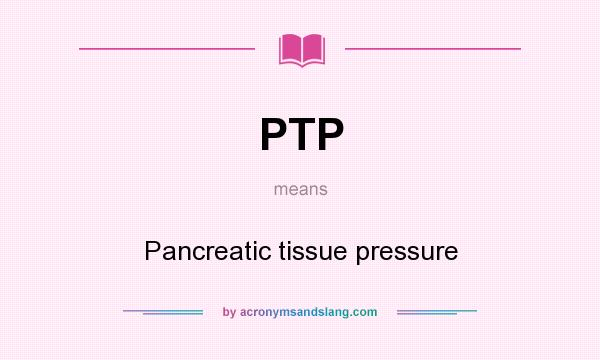 What does PTP mean? It stands for Pancreatic tissue pressure