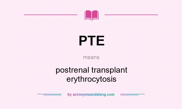 What does PTE mean? It stands for postrenal transplant erythrocytosis