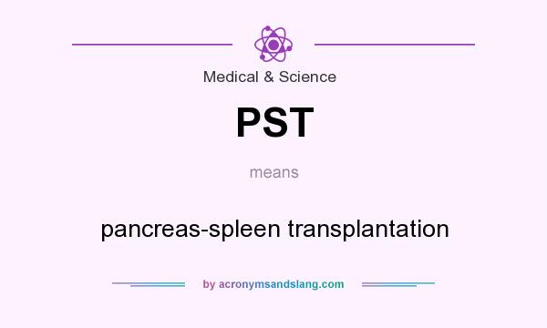 What does PST mean? It stands for pancreas-spleen transplantation