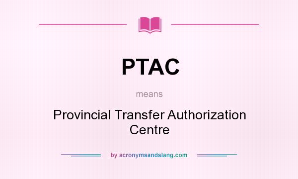 What does PTAC mean? It stands for Provincial Transfer Authorization Centre