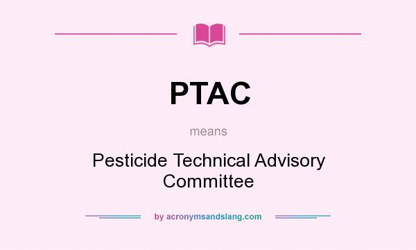 What does PTAC mean? It stands for Pesticide Technical Advisory Committee