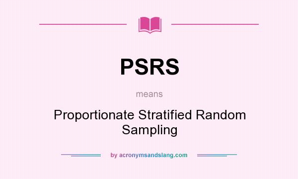 What does PSRS mean? It stands for Proportionate Stratified Random Sampling