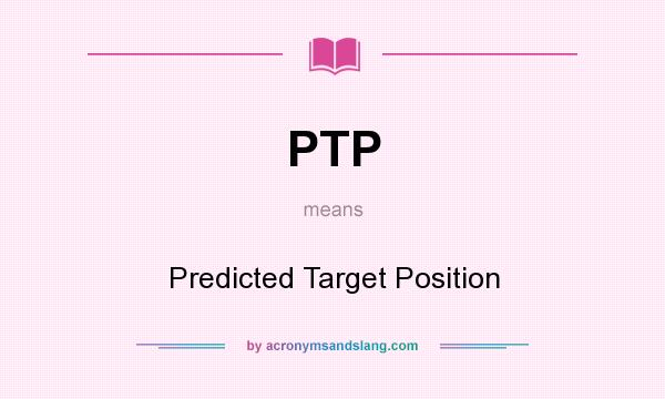 What does PTP mean? It stands for Predicted Target Position