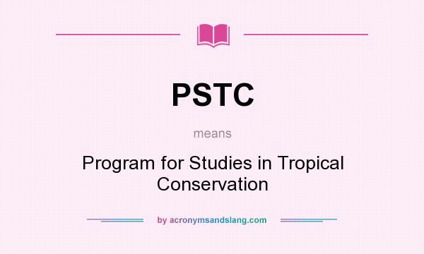 What does PSTC mean? It stands for Program for Studies in Tropical Conservation