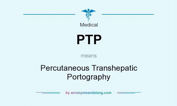 What does PTP mean? It stands for Percutaneous Transhepatic Portography