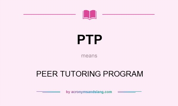 What does PTP mean? It stands for PEER TUTORING PROGRAM