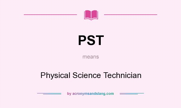 What does PST mean? It stands for Physical Science Technician
