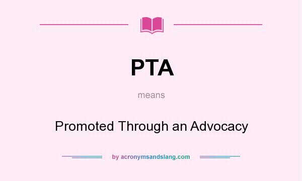 What does PTA mean? It stands for Promoted Through an Advocacy