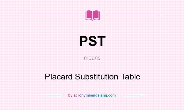 What does PST mean? It stands for Placard Substitution Table