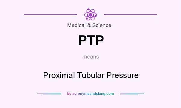 What does PTP mean? It stands for Proximal Tubular Pressure