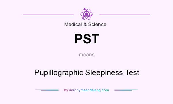 What does PST mean? It stands for Pupillographic Sleepiness Test