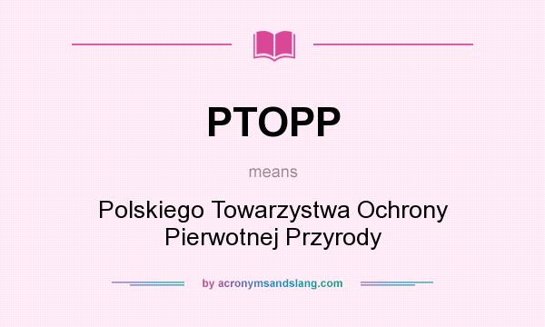 What does PTOPP mean? It stands for Polskiego Towarzystwa Ochrony Pierwotnej Przyrody