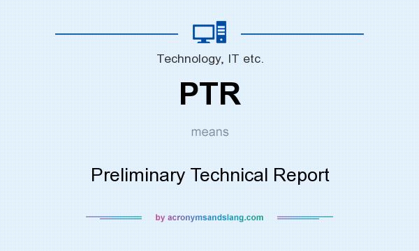 What does PTR mean? It stands for Preliminary Technical Report