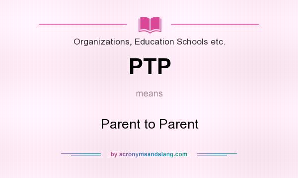 What does PTP mean? It stands for Parent to Parent