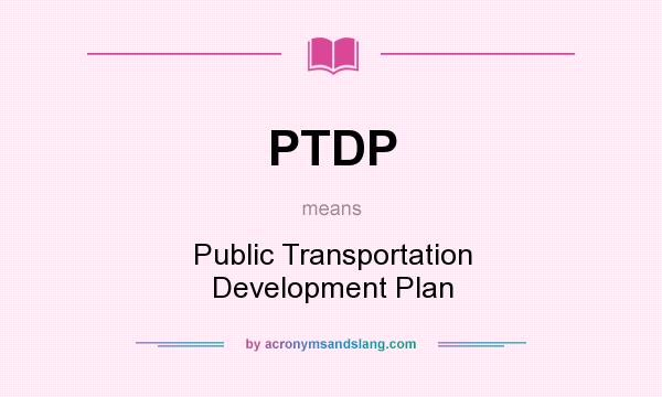 What does PTDP mean? It stands for Public Transportation Development Plan