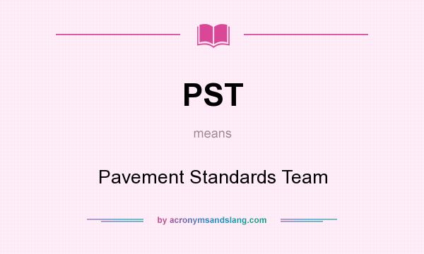 What does PST mean? It stands for Pavement Standards Team